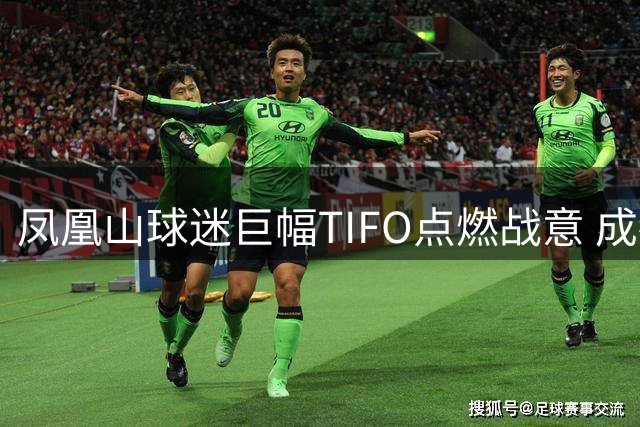 凤凰山球迷巨幅TIFO点燃战意 成都蓉城补时连扳两球逼平国安