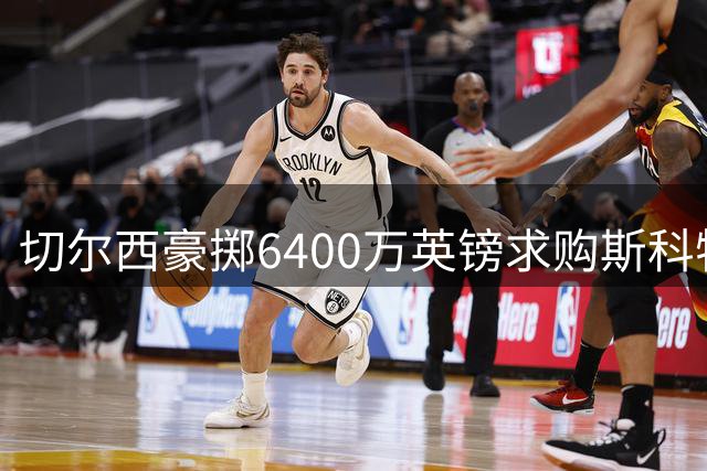 切尔西豪掷6400万英镑求购斯科特遭拒 伯恩茅斯铁心留核心