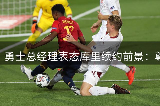 勇士总经理表态库里续约前景：尊重去留选择但期待终老金州