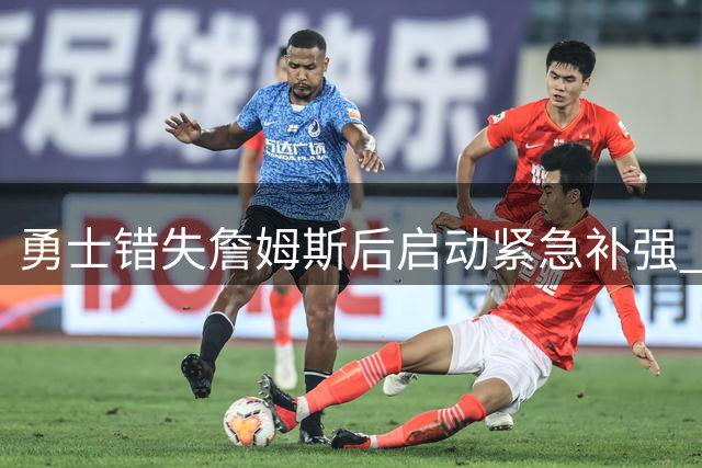 勇士错失詹姆斯后启动紧急补强 六大引援方向锁定争冠拼图