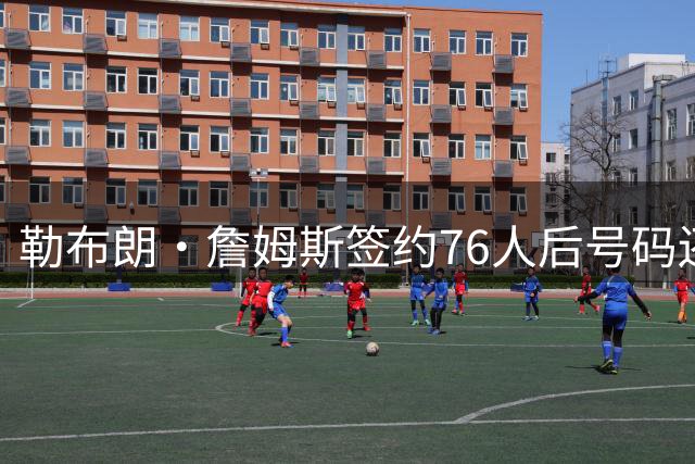 勒布朗·詹姆斯签约76人后号码还悬着，为何6号大概率出局？