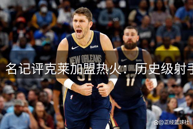 名记评克莱加盟热火：历史级射手补强投射阵容