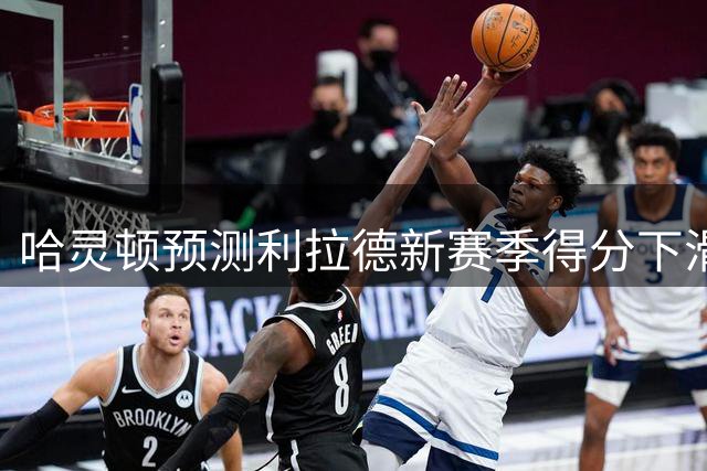 哈灵顿预测利拉德新赛季得分下滑 直言开拓者核心易主