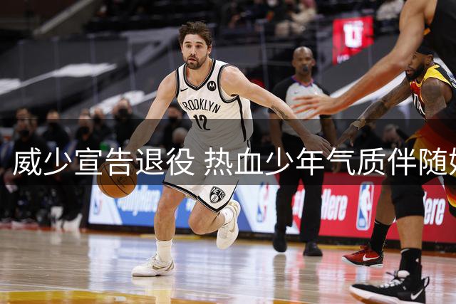 威少宣告退役 热血少年气质伴随始终