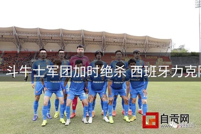 斗牛士军团加时绝杀 西班牙力克阿根廷问鼎2026世界杯