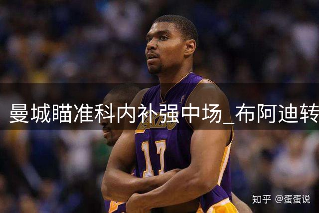 曼城瞄准科内补强中场 布阿迪转会即将敲定