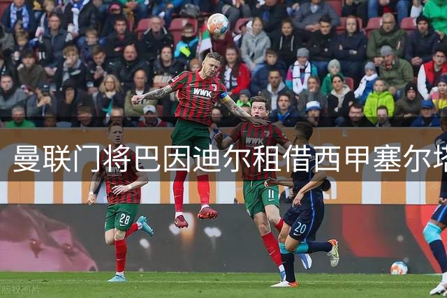 曼联门将巴因迪尔租借西甲塞尔塔 维特克转会米堡进入倒计时