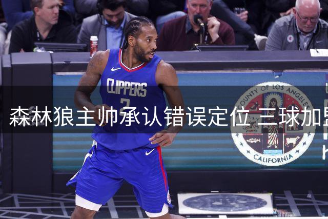 森林狼主帅承认错误定位 三球加盟解放爱德华兹