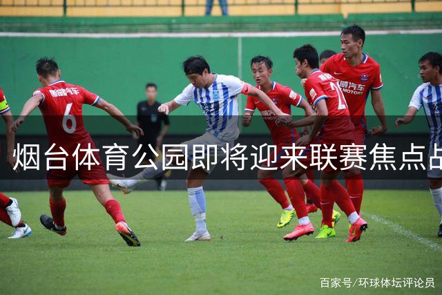 烟台体育公园即将迎来联赛焦点战，门票今日开放抢购