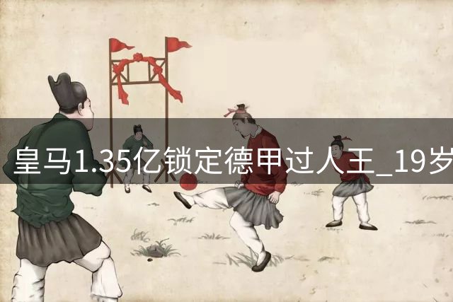 皇马1.35亿锁定德甲过人王 19岁新星或成姆巴佩最佳拍档