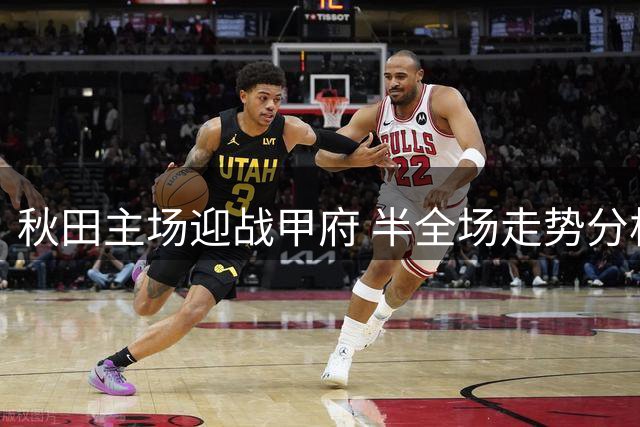 秋田主场迎战甲府 半全场走势分析