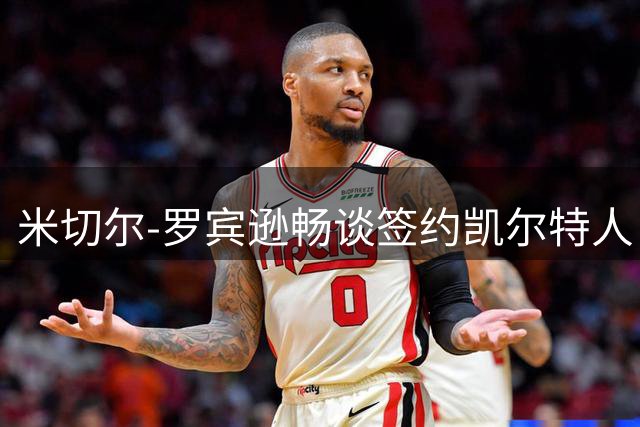 米切尔-罗宾逊畅谈签约凯尔特人：钟情波士顿生活点滴