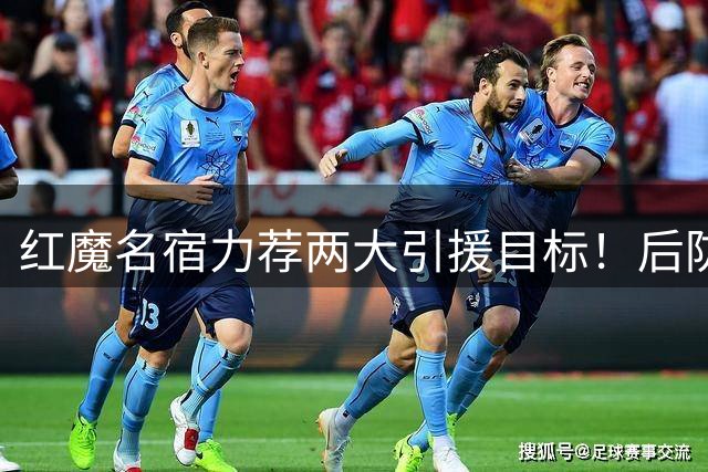 红魔名宿力荐两大引援目标！后防中场需强援补强