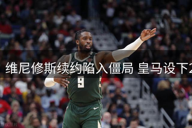 维尼修斯续约陷入僵局 皇马设下2000万欧年薪红线