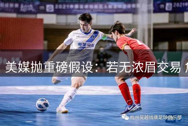 美媒抛重磅假设：若无浓眉交易 詹姆斯或联手东契奇欧文？