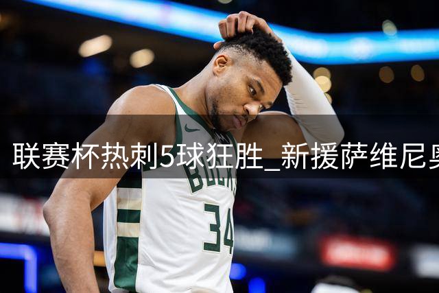 联赛杯热刺5球狂胜 新援萨维尼奥首秀惊艳
