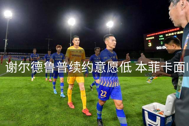谢尔德鲁普续约意愿低 本菲卡面临留队困境