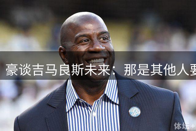 豪谈吉马良斯未来：那是其他人要去揣测的事情，不是我参与的对话