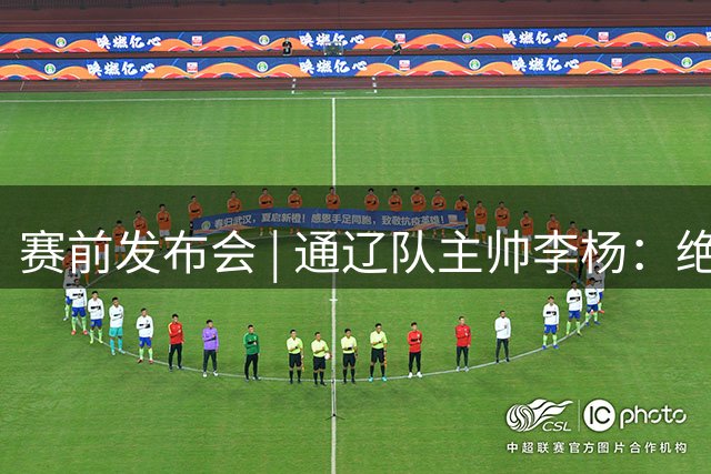 赛前发布会 | 通辽队主帅李杨：绝不以保平为目标，会拿出200%的状态