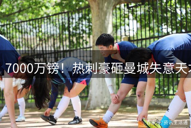 7000万镑！热刺豪砸曼城失意天才 德泽尔比钦点边路爆点