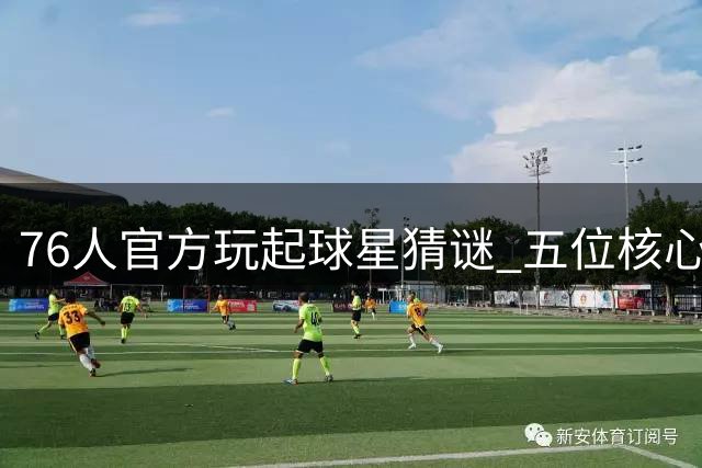 76人官方玩起球星猜谜 五位核心球员身体特征引热议