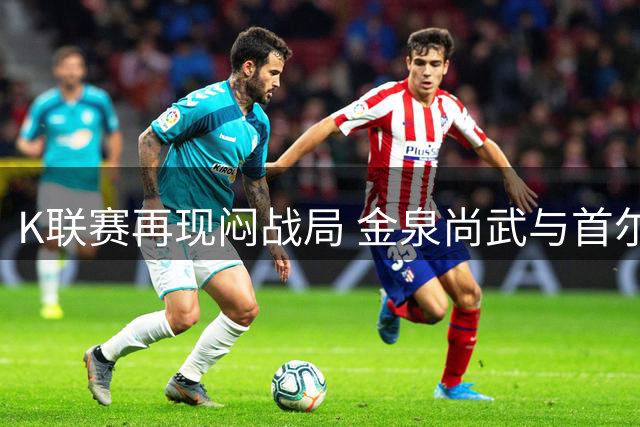 K联赛再现闷战局 金泉尚武与首尔FC互交白卷