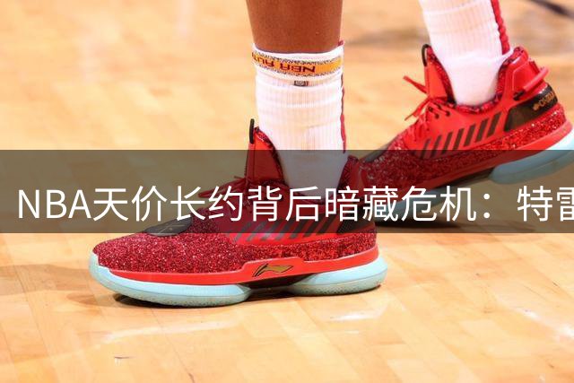 NBA天价长约背后暗藏危机：特雷杨领衔十大风险合同