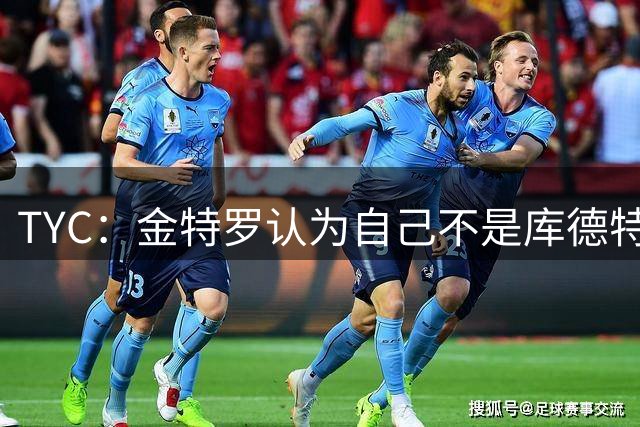 TYC：金特罗认为自己不是库德特的优先人选，因此决定改换门庭
